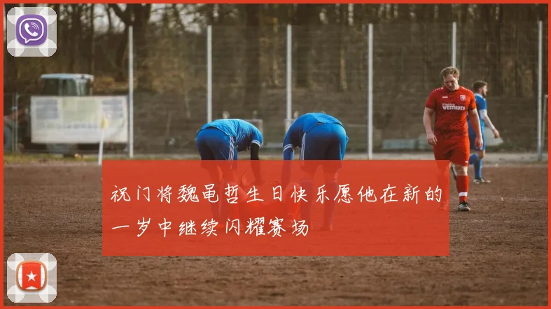祝门将魏黾哲生日快乐愿他在新的一岁中继续闪耀赛场