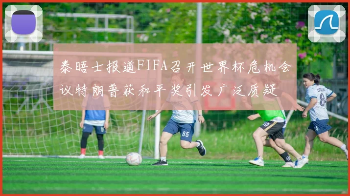 泰晤士报道FIFA召开世界杯危机会议特朗普获和平奖引发广泛质疑