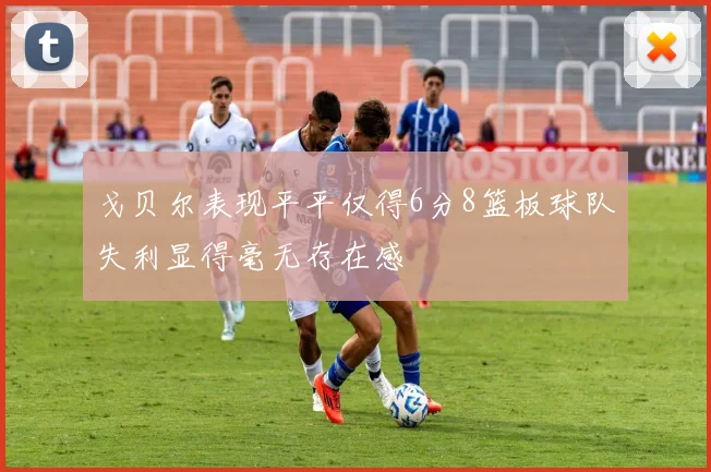 戈贝尔表现平平仅得6分8篮板球队失利显得毫无存在感
