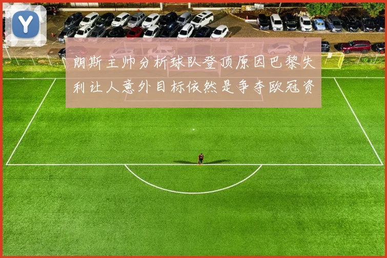 朗斯主帅分析球队登顶原因巴黎失利让人意外目标依然是争夺欧冠资格