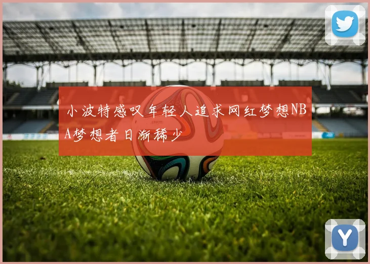小波特感叹年轻人追求网红梦想NBA梦想者日渐稀少