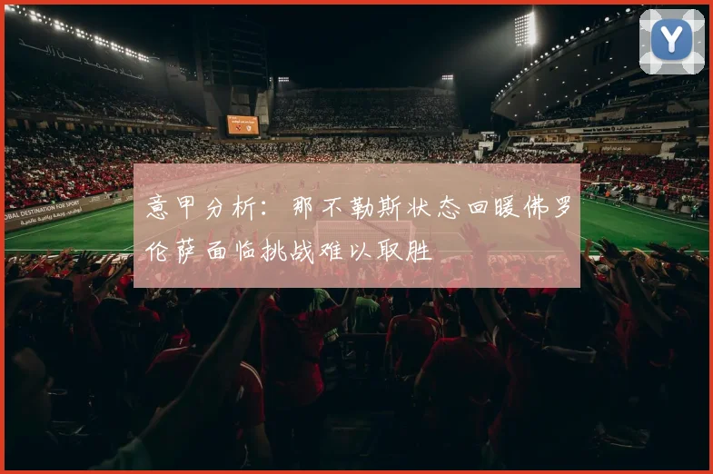 意甲分析：那不勒斯状态回暖佛罗伦萨面临挑战难以取胜