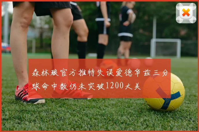 森林狼官方推特失误爱德华兹三分球命中数仍未突破1200大关