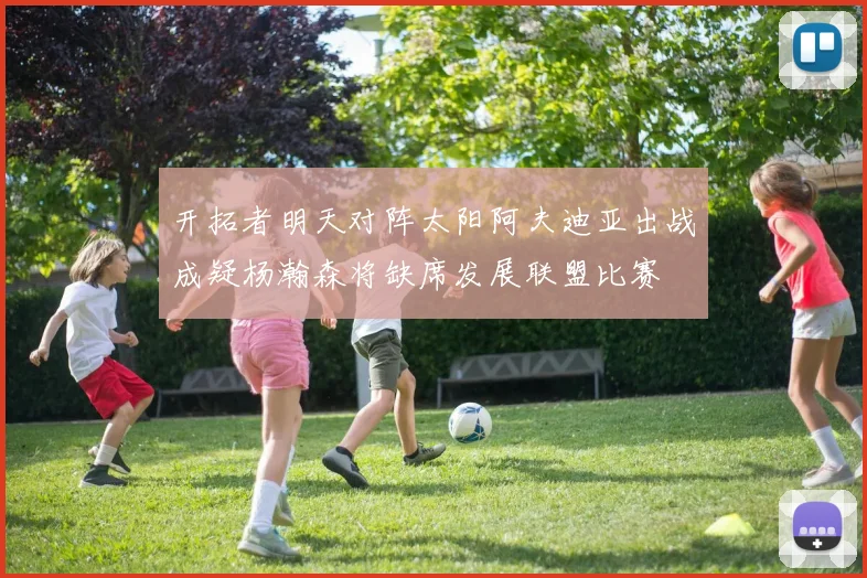 开拓者明天对阵太阳阿夫迪亚出战成疑杨瀚森将缺席发展联盟比赛