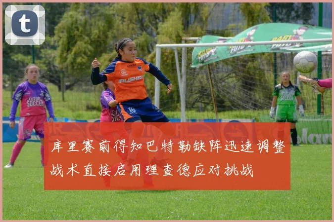 库里赛前得知巴特勒缺阵迅速调整战术直接启用理查德应对挑战