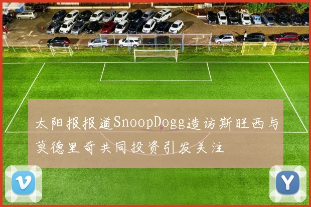 太阳报报道SnoopDogg造访斯旺西与莫德里奇共同投资引发关注