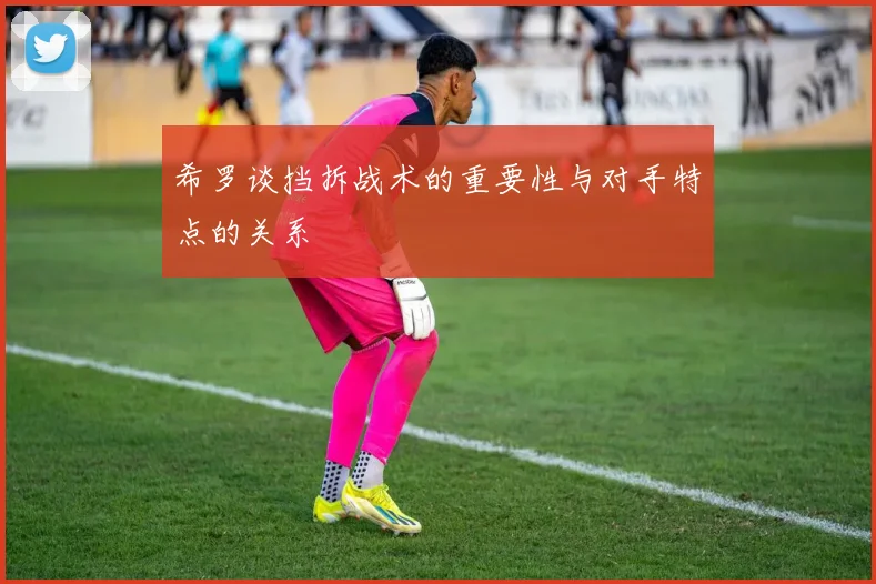 希罗谈挡拆战术的重要性与对手特点的关系