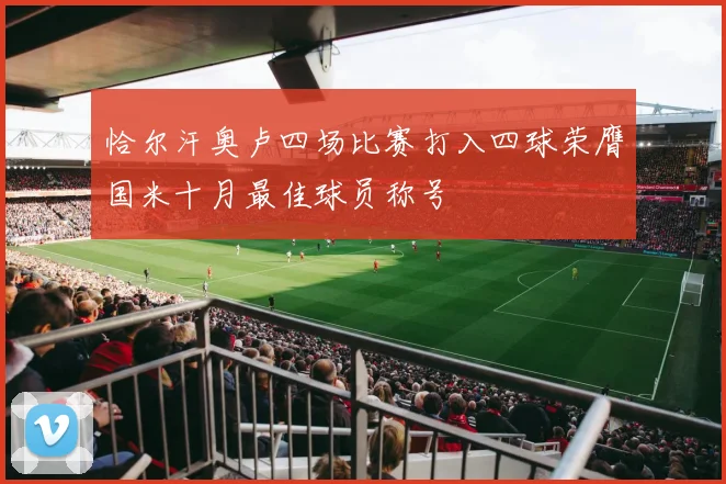 恰尔汗奥卢四场比赛打入四球荣膺国米十月最佳球员称号