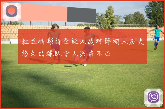 杜兰特期待圣诞大战对阵湖人历史悠久的球队令人兴奋不已
